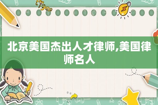 北京美國杰出人才律師,美國律師名人