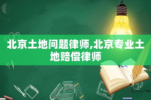北京土地問(wèn)題律師,北京專(zhuān)業(yè)土地賠償律師
