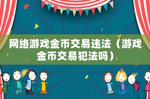 網(wǎng)絡游戲金幣交易違法（游戲金幣交易犯法嗎）