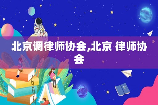 北京調(diào)律師協(xié)會,北京 律師協(xié)會