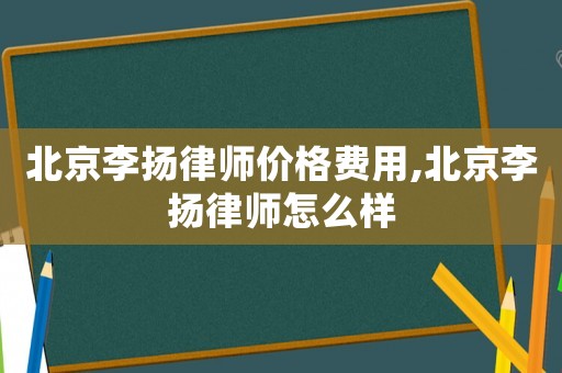 北京李揚(yáng)律師價格費(fèi)用,北京李揚(yáng)律師怎么樣