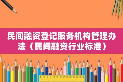 民間融資登記服務(wù)機(jī)構(gòu)管理辦法（民間融資行業(yè)標(biāo)準(zhǔn)）