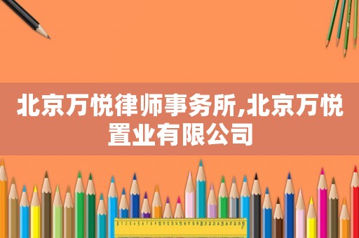 北京萬悅律師事務所,北京萬悅置業(yè)有限公司