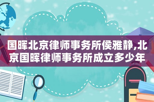 國暉北京律師事務(wù)所侯雅靜,北京國暉律師事務(wù)所成立多少年了