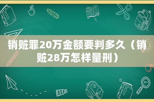 銷贓罪20萬金額要判多久（銷贓28萬怎樣量刑）