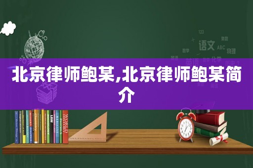 北京律師鮑某,北京律師鮑某簡(jiǎn)介