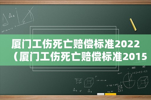 廈門工傷死亡賠償標(biāo)準(zhǔn)2022（廈門工傷死亡賠償標(biāo)準(zhǔn)2015）