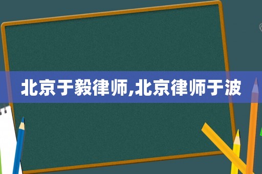 北京于毅律師,北京律師于波