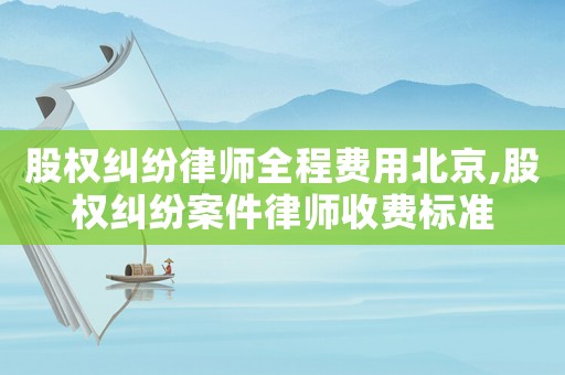 股權(quán)糾紛律師全程費(fèi)用北京,股權(quán)糾紛案件律師收費(fèi)標(biāo)準(zhǔn)