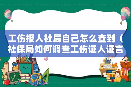 工傷報人社局自己怎么查到（社保局如何調(diào)查工傷證人證言）