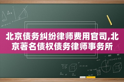 北京債務(wù)糾紛律師費(fèi)用官司,北京著名債權(quán)債務(wù)律師事務(wù)所