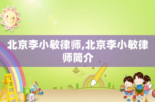 北京李小敏律師,北京李小敏律師簡(jiǎn)介