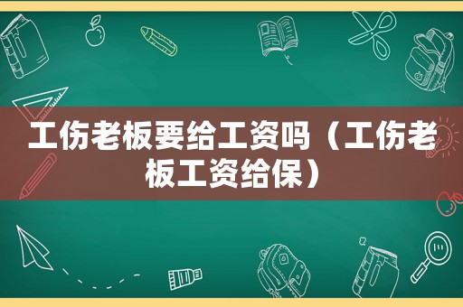 工傷老板要給工資嗎（工傷老板工資給保）
