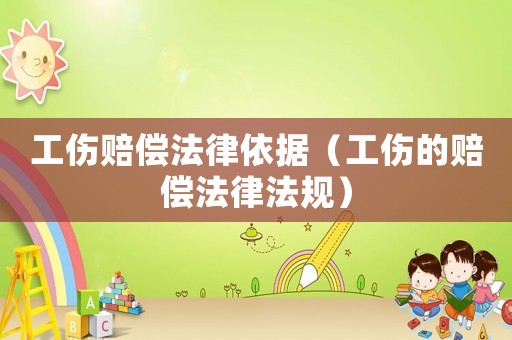 工傷賠償法律依據（工傷的賠償法律法規(guī)）