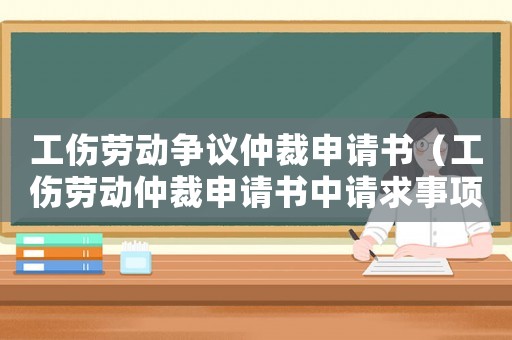 工傷勞動(dòng)爭(zhēng)議仲裁申請(qǐng)書(shū)（工傷勞動(dòng)仲裁申請(qǐng)書(shū)中請(qǐng)求事項(xiàng)怎么填）