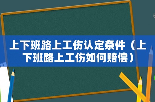 上下班路上工傷認(rèn)定條件（上下班路上工傷如何賠償）