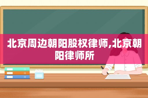 北京周邊朝陽(yáng)股權(quán)律師,北京朝陽(yáng)律師所