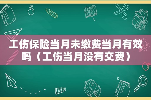 工傷保險當月未繳費當月有效嗎（工傷當月沒有交費）