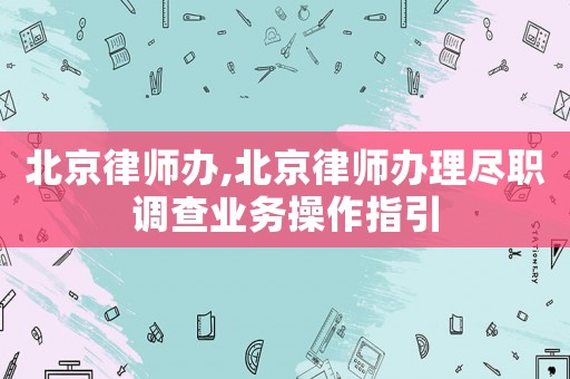 北京律師辦,北京律師辦理盡職調(diào)查業(yè)務(wù)操作指引