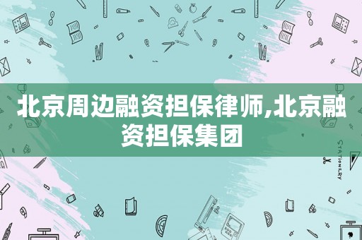 北京周邊融資擔保律師,北京融資擔保集團