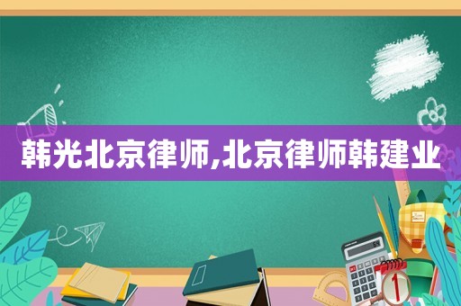 韓光北京律師,北京律師韓建業(yè)
