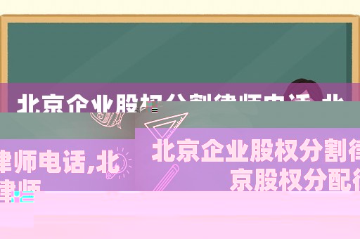 北京企業(yè)股權分割律師電話,北京股權分配律師