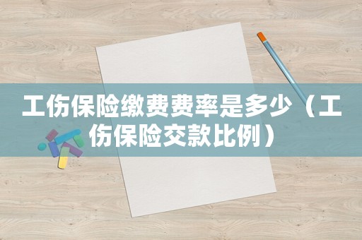 工傷保險(xiǎn)繳費(fèi)費(fèi)率是多少（工傷保險(xiǎn)交款比例）