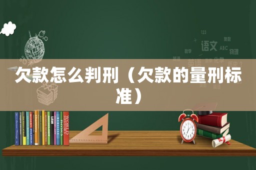 欠款怎么判刑（欠款的量刑標(biāo)準(zhǔn)）
