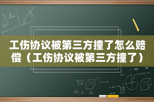 工傷協(xié)議被第三方撞了怎么賠償（工傷協(xié)議被第三方撞了）