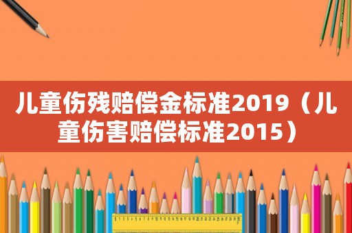 兒童傷殘賠償金標準2019（兒童傷害賠償標準2015）