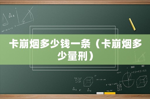 卡崩煙多少錢一條（卡崩煙多少量刑）