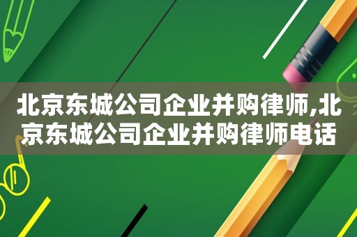北京東城公司企業(yè)并購(gòu)律師,北京東城公司企業(yè)并購(gòu)律師電話(huà)