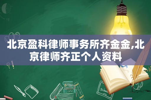 北京盈科律師事務(wù)所齊金金,北京律師齊正個人資料