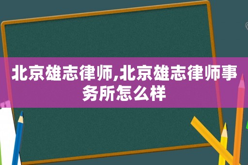 北京雄志律師,北京雄志律師事務(wù)所怎么樣