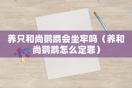養(yǎng)只和尚鸚鵡會(huì)坐牢嗎（養(yǎng)和尚鸚鵡怎么定罪）
