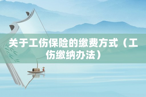 關(guān)于工傷保險的繳費方式（工傷繳納辦法）