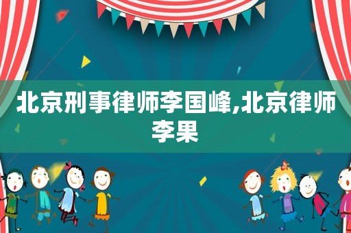 北京刑事律師李國(guó)峰,北京律師李果