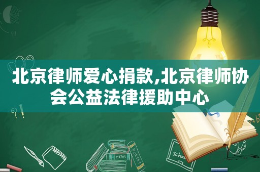 北京律師愛(ài)心捐款,北京律師協(xié)會(huì)公益法律援助中心