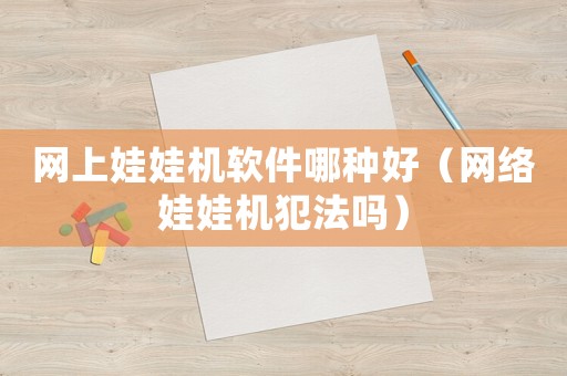 網(wǎng)上娃娃機(jī)軟件哪種好（網(wǎng)絡(luò)娃娃機(jī)犯法嗎）
