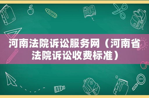 河南法院訴訟服務(wù)網(wǎng)（河南省法院訴訟收費(fèi)標(biāo)準(zhǔn)）