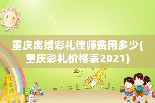 重慶離婚彩禮律師費用多少(重慶彩禮價格表2021)