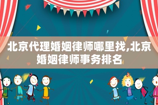 北京代理婚姻律師哪里找,北京婚姻律師事務(wù)排名