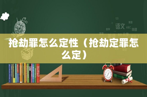 搶劫罪怎么定性（搶劫定罪怎么定）