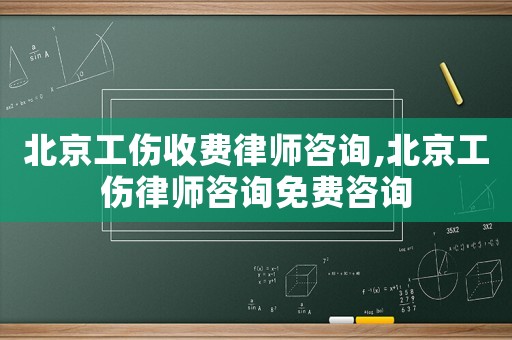 北京工傷收費(fèi)律師咨詢,北京工傷律師咨詢免費(fèi)咨詢