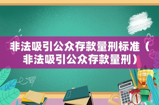 非法吸引公眾存款量刑標(biāo)準(zhǔn)（非法吸引公眾存款量刑）