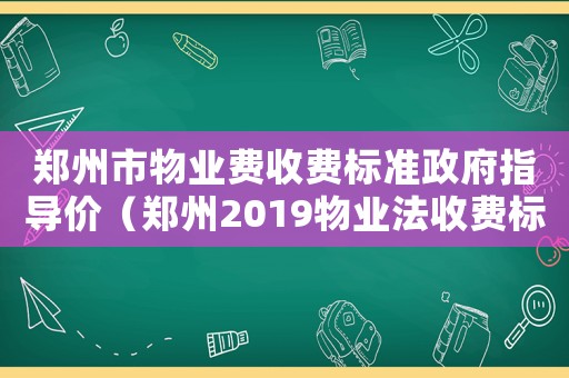 鄭州市物業(yè)費(fèi)收費(fèi)標(biāo)準(zhǔn)政府指導(dǎo)價(jià)（鄭州2019物業(yè)法收費(fèi)標(biāo)準(zhǔn)）
