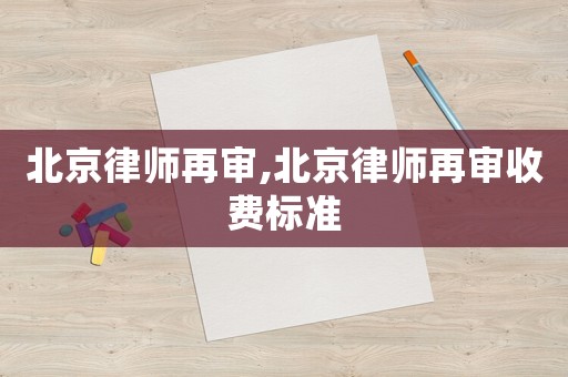 北京律師再審,北京律師再審收費(fèi)標(biāo)準(zhǔn)