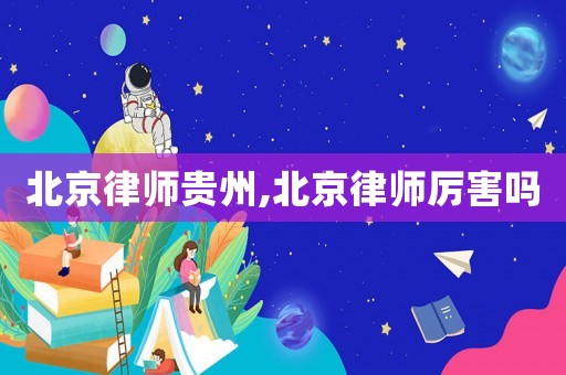 北京律師貴州,北京律師厲害嗎