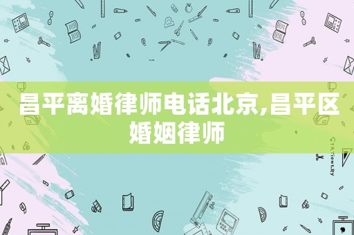 昌平離婚律師電話北京,昌平區(qū)婚姻律師