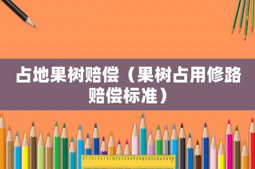 占地果樹賠償（果樹占用修路賠償標(biāo)準(zhǔn)）